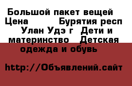 Большой пакет вещей › Цена ­ 500 - Бурятия респ., Улан-Удэ г. Дети и материнство » Детская одежда и обувь   